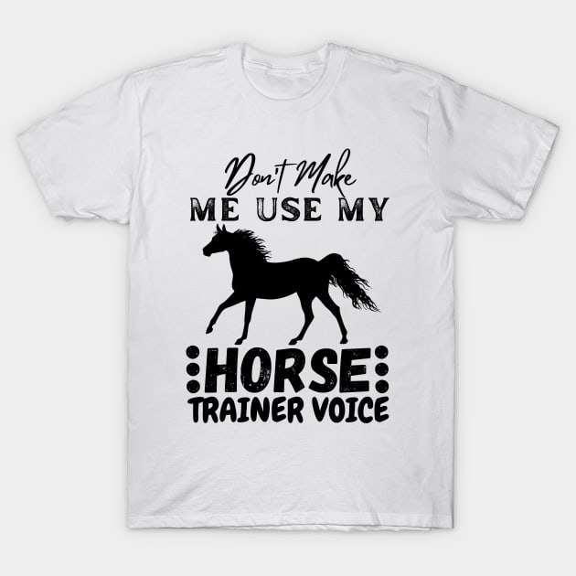 Don't Make Me Use My Horse Trainer Voice T-Shirt by JustBeSatisfied